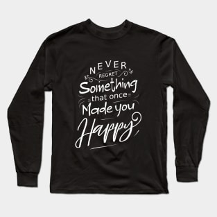 Never regret something that once made you happy Long Sleeve T-Shirt